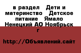  в раздел : Дети и материнство » Детское питание . Ямало-Ненецкий АО,Ноябрьск г.